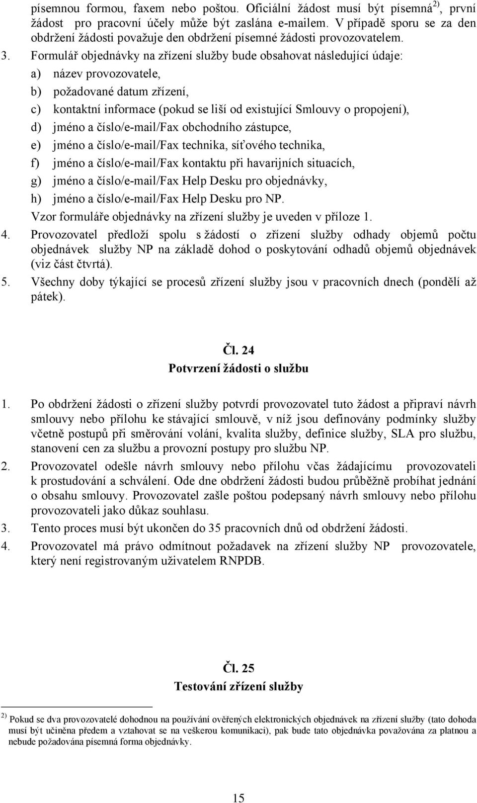 Formulář objednávky na zřízení služby bude obsahovat následující údaje: a) název provozovatele, b) požadované datum zřízení, c) kontaktní informace (pokud se liší od existující Smlouvy o propojení),