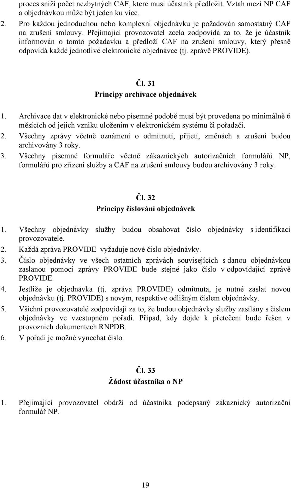 Přejímající provozovatel zcela zodpovídá za to, že je účastník informován o tomto požadavku a předloží CAF na zrušení smlouvy, který přesně odpovídá každé jednotlivé elektronické objednávce (tj.