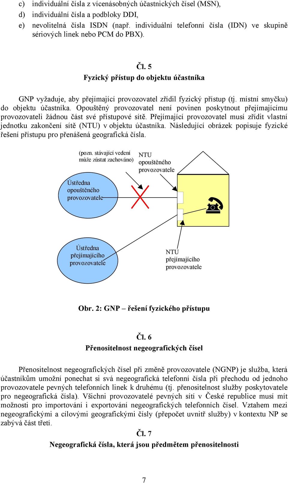 místní smyčku) do objektu účastníka. Opouštěný provozovatel není povinen poskytnout přejímajícímu provozovateli žádnou část své přístupové sítě.