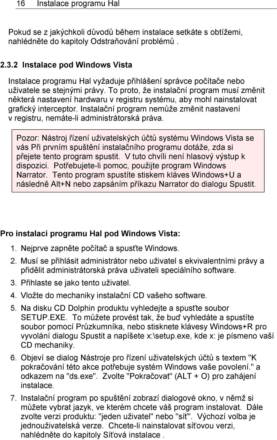 To proto, že instalační program musí změnit některá nastavení hardwaru v registru systému, aby mohl nainstalovat grafický interceptor.