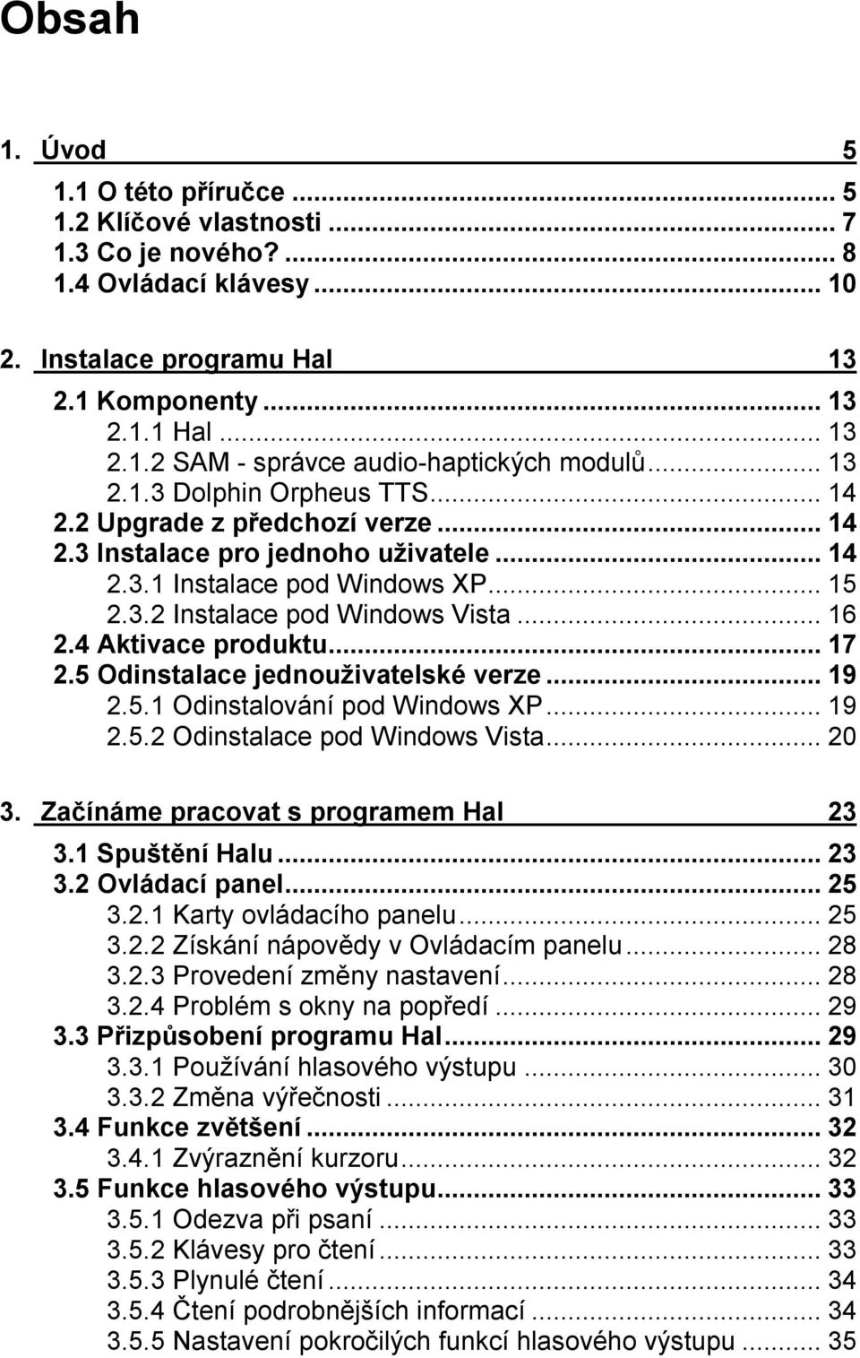 4 Aktivace produktu...17 2.5 Odinstalace jednouživatelské verze...19 2.5.1 Odinstalování pod Windows XP...19 2.5.2 Odinstalace pod Windows Vista...20 3. Začínáme pracovat s programem Hal 23 3.