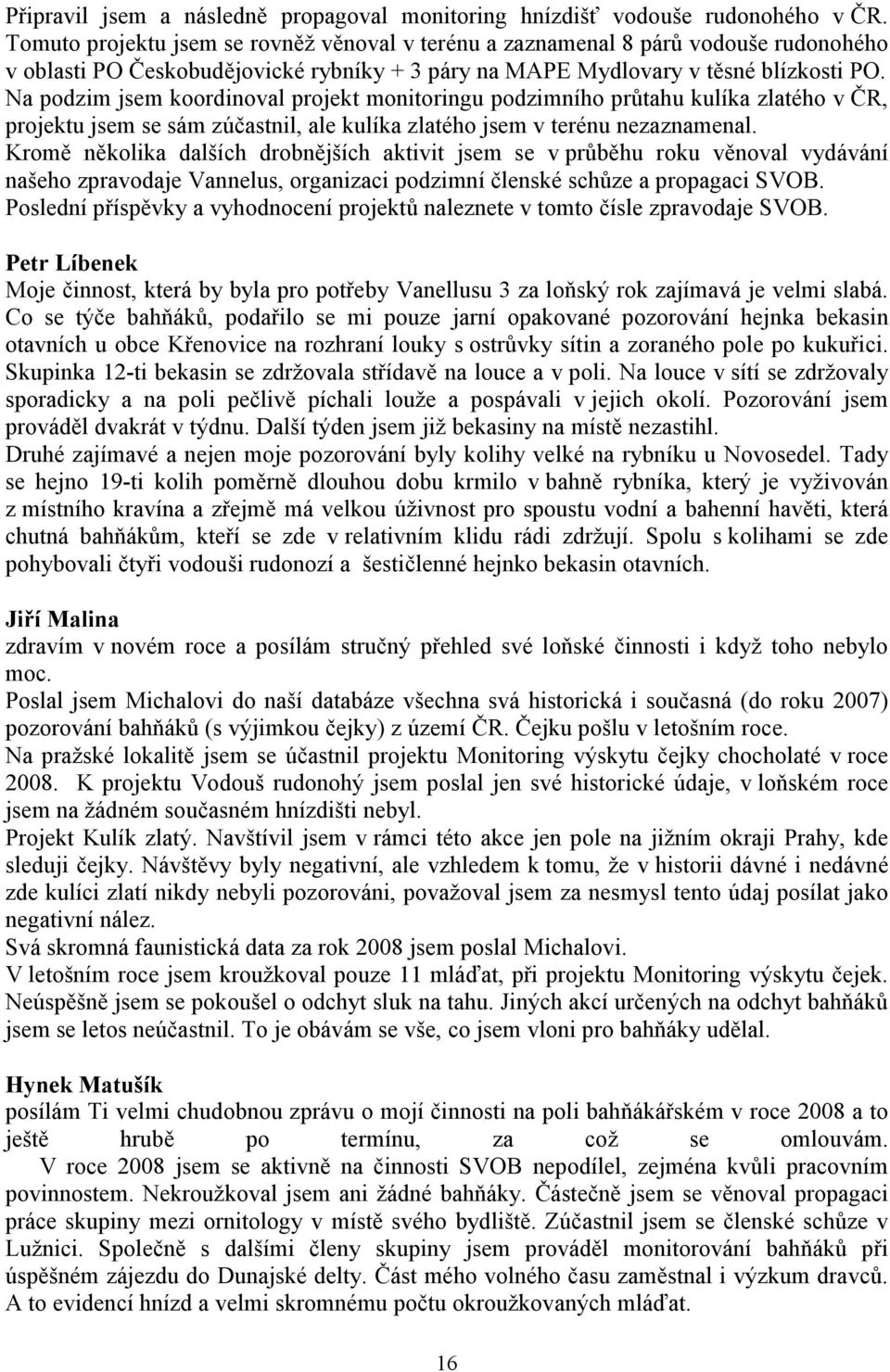 Na podzim jsem koordinoval projekt monitoringu podzimního průtahu kulíka zlatého v ČR, projektu jsem se sám zúčastnil, ale kulíka zlatého jsem v terénu nezaznamenal.