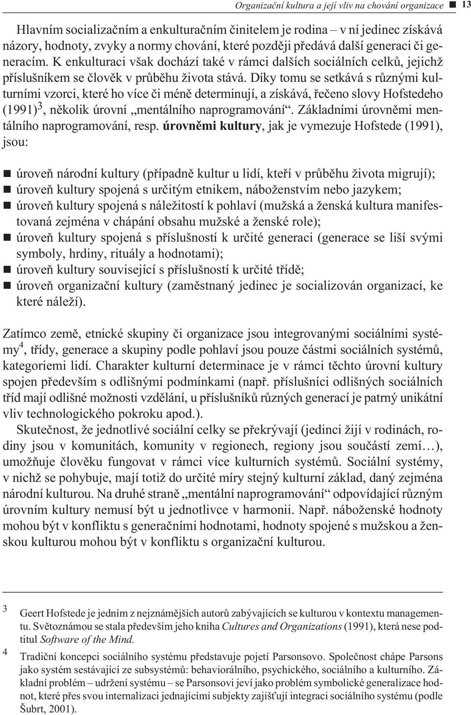 Díky tomu se setkává s rùznými kulturními vzorci, které ho více èi ménì determinují, a získává, øeèeno slovy Hofstedeho (1991) 3, nìkolik úrovní mentálního naprogramování.