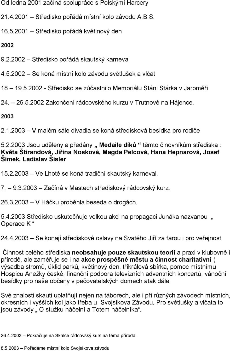 2003 V malém sále divadla se koná středisková besídka pro rodiče 5.2.2003 Jsou uděleny a předány Medaile díků těmto činovníkům střediska : Květa Štirandová, Jiřina Nosková, Magda Pelcová, Hana Hepnarová, Josef Šimek, Ladislav Šisler 15.