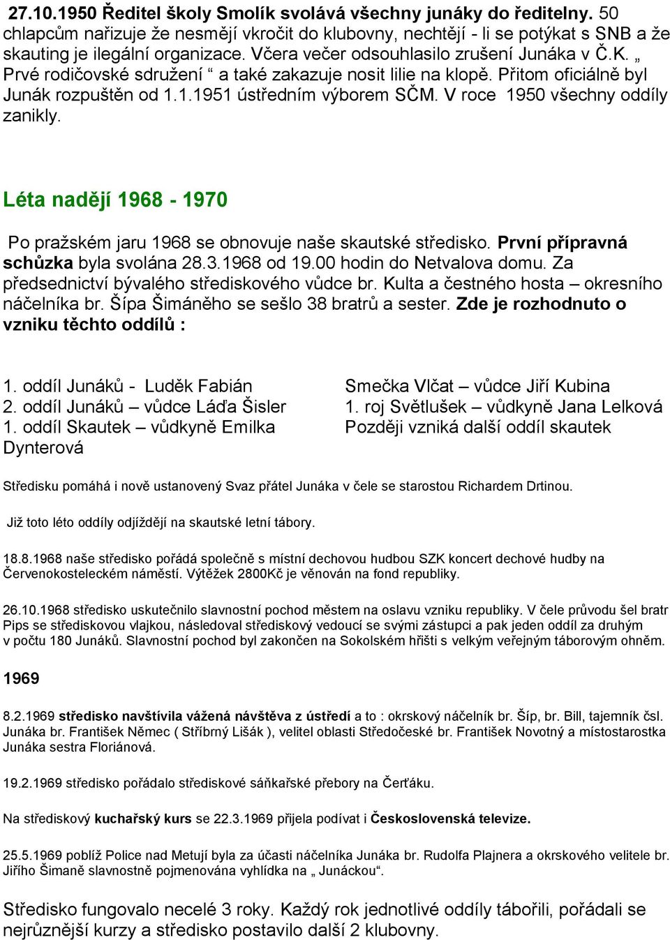 V roce 1950 všechny oddíly zanikly. Léta nadějí 1968-1970 Po praţském jaru 1968 se obnovuje naše skautské středisko. První přípravná schůzka byla svolána 28.3.1968 od 19.00 hodin do Netvalova domu.