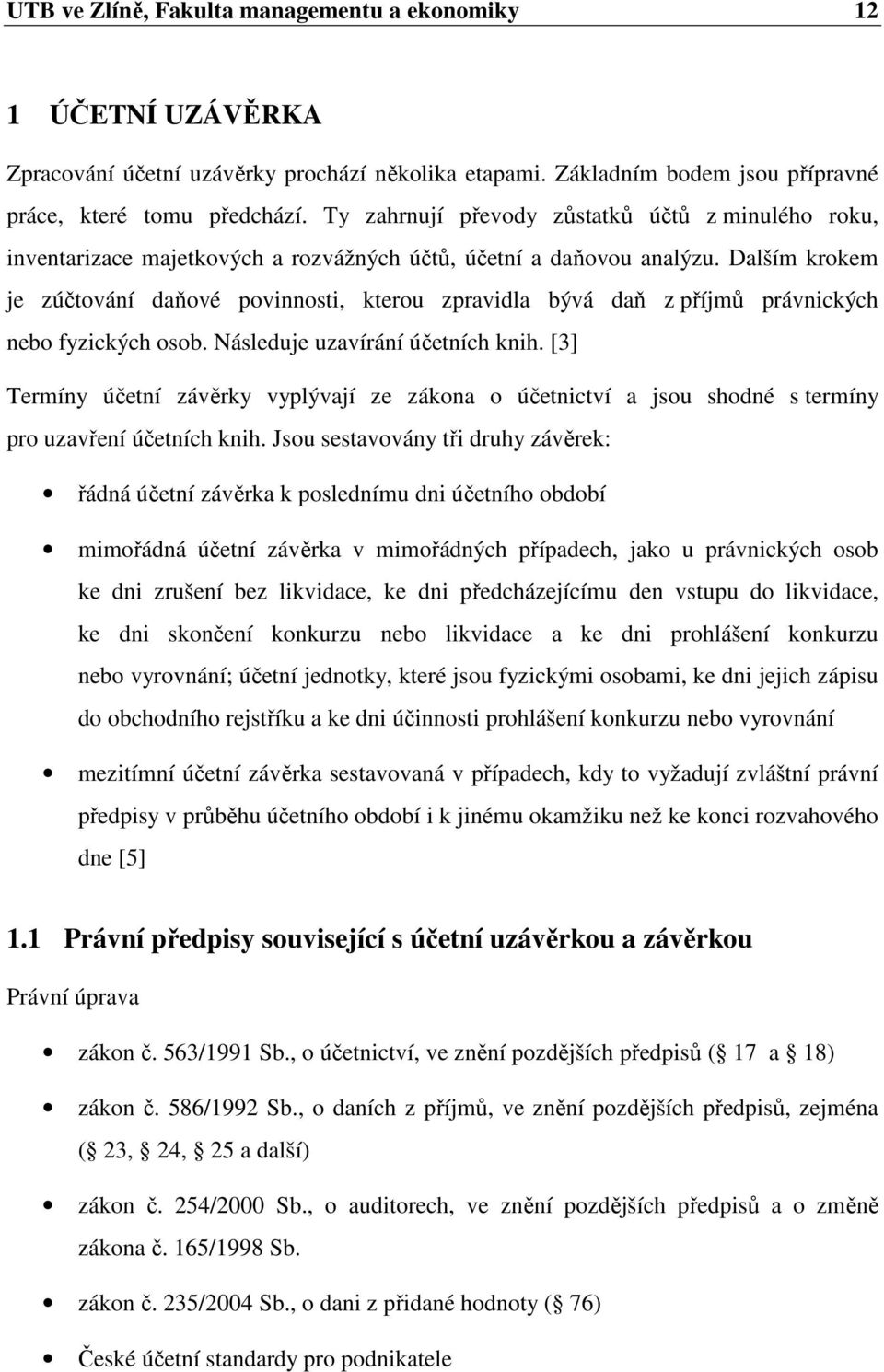 Dalším krokem je zúčtování daňové povinnosti, kterou zpravidla bývá daň z příjmů právnických nebo fyzických osob. Následuje uzavírání účetních knih.