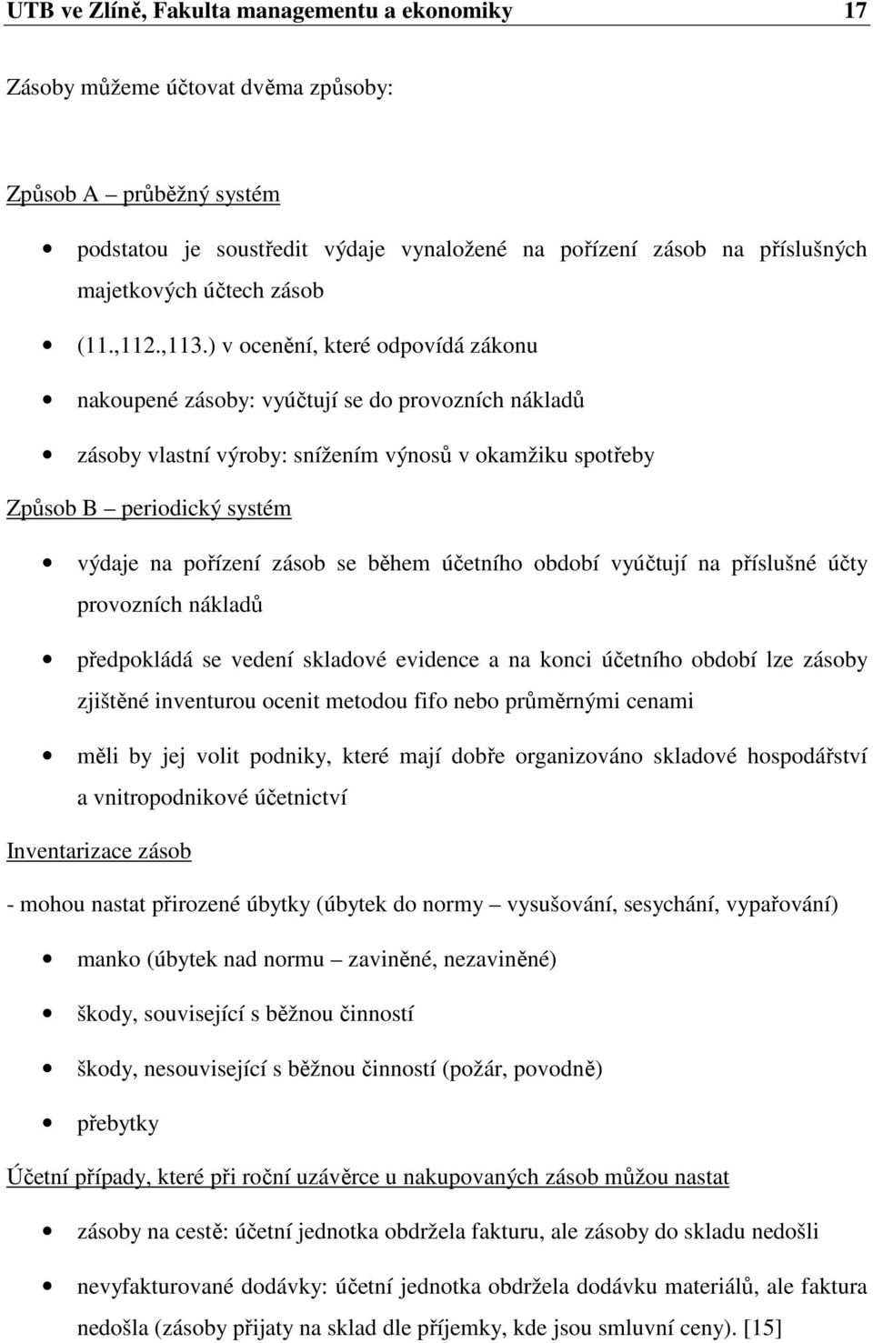 ) v ocenění, které odpovídá zákonu nakoupené zásoby: vyúčtují se do provozních nákladů zásoby vlastní výroby: snížením výnosů v okamžiku spotřeby Způsob B periodický systém výdaje na pořízení zásob