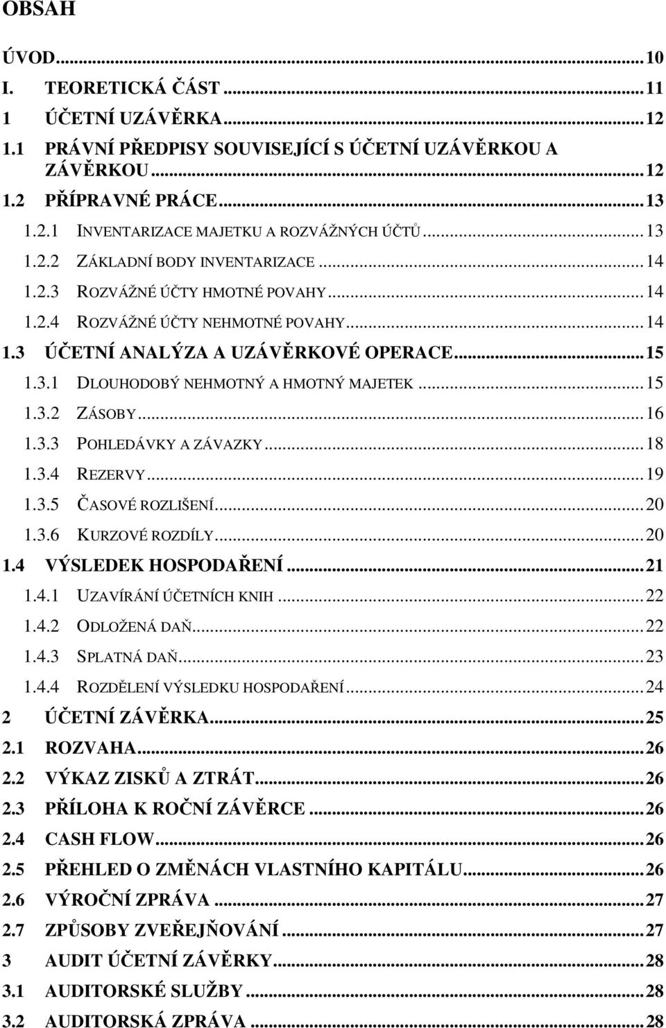 ..15 1.3.2 ZÁSOBY...16 1.3.3 POHLEDÁVKY A ZÁVAZKY...18 1.3.4 REZERVY...19 1.3.5 ČASOVÉ ROZLIŠENÍ...20 1.3.6 KURZOVÉ ROZDÍLY...20 1.4 VÝSLEDEK HOSPODAŘENÍ...21 1.4.1 UZAVÍRÁNÍ ÚČETNÍCH KNIH...22 1.4.2 ODLOŽENÁ DAŇ.