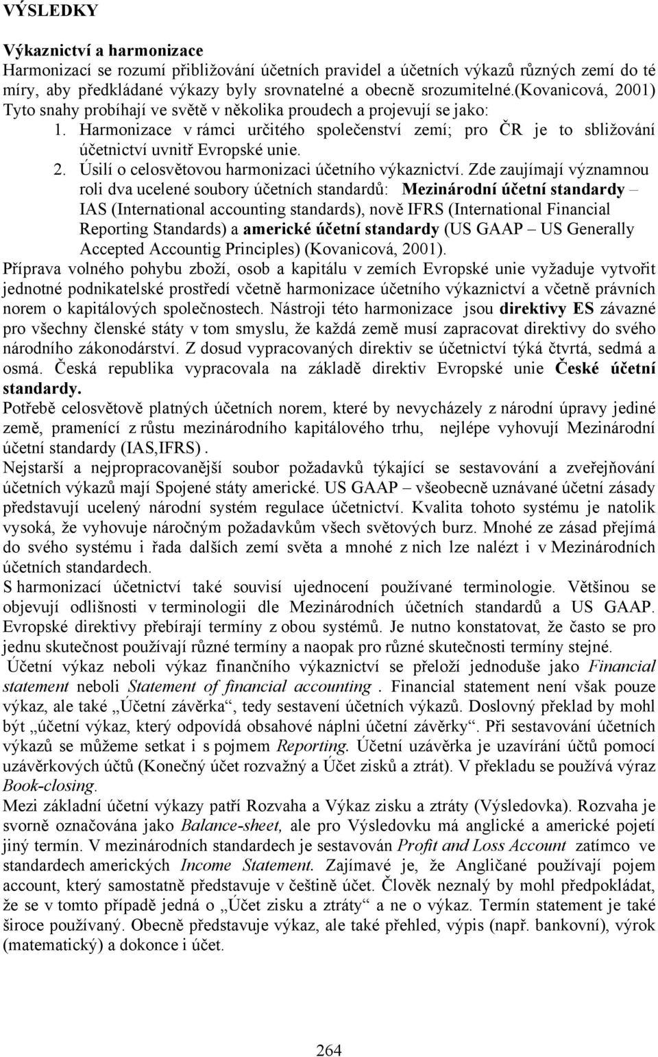 Zde zaujímají významnou roli dva ucelené soubory účetních standardů: Mezinárodní účetní standardy IAS (International accounting standards), nově IFRS (International Financial Reporting Standards) a