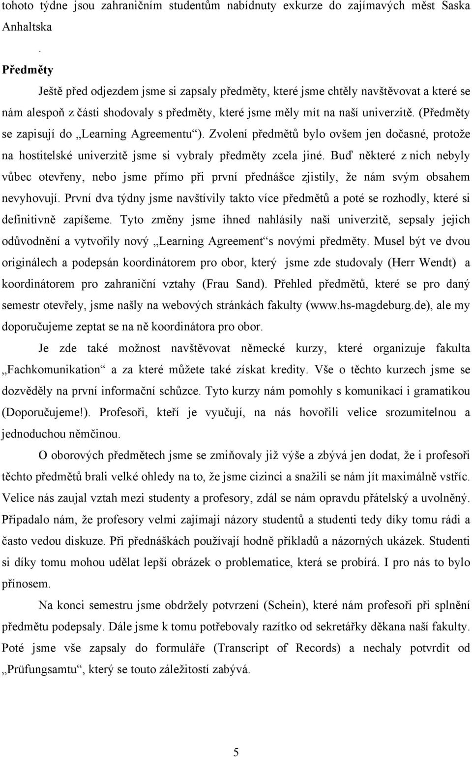 (Předměty se zapisují do Learning Agreementu ). Zvolení předmětů bylo ovšem jen dočasné, protože na hostitelské univerzitě jsme si vybraly předměty zcela jiné.