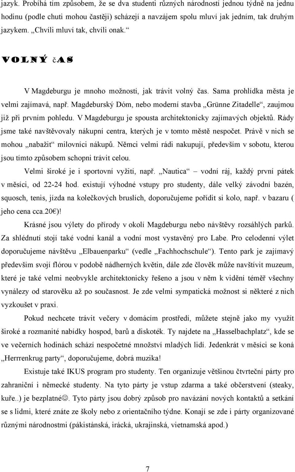 Magdeburský Dóm, nebo moderní stavba Grünne Zitadelle, zaujmou již při prvním pohledu. V Magdeburgu je spousta architektonicky zajímavých objektů.