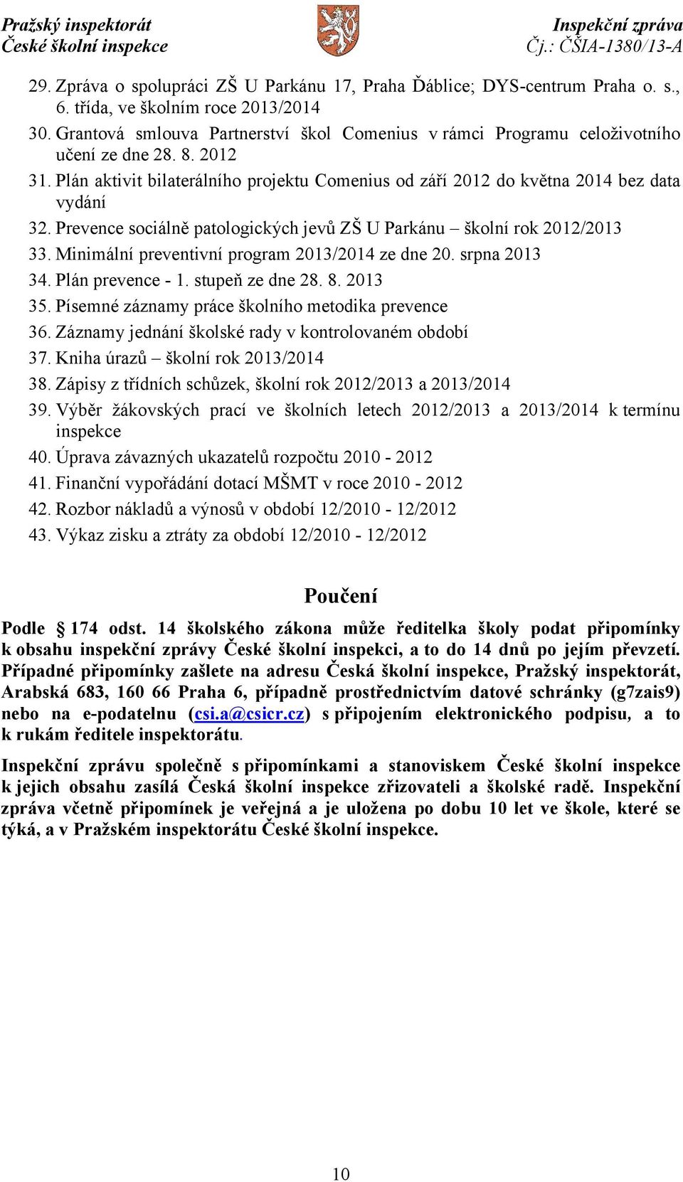 Prevence sociálně patologických jevů ZŠ U Parkánu školní rok 2012/2013 33. Minimální preventivní program 2013/2014 ze dne 20. srpna 2013 34. Plán prevence - 1. stupeň ze dne 28. 8. 2013 35.