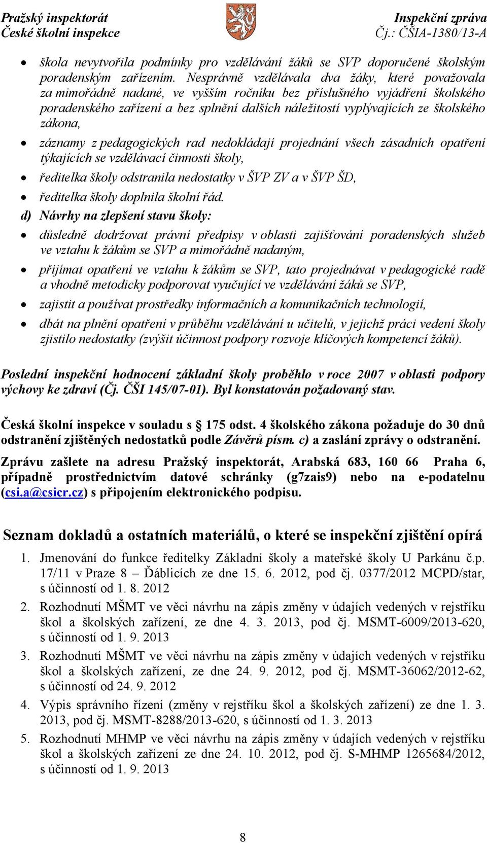 školského zákona, záznamy z pedagogických rad nedokládají projednání všech zásadních opatření týkajících se vzdělávací činnosti školy, ředitelka školy odstranila nedostatky v ŠVP ZV a v ŠVP ŠD,