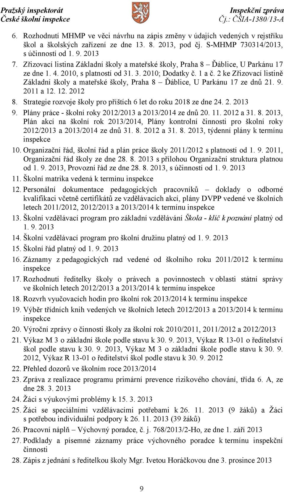 2 ke Zřizovací listině Základní školy a mateřské školy, Praha 8 Ďáblice, U Parkánu 17 ze dnů 21. 9. 2011 a 12. 12. 2012 8. Strategie rozvoje školy pro příštích 6 let do roku 2018 ze dne 24. 2. 2013 9.