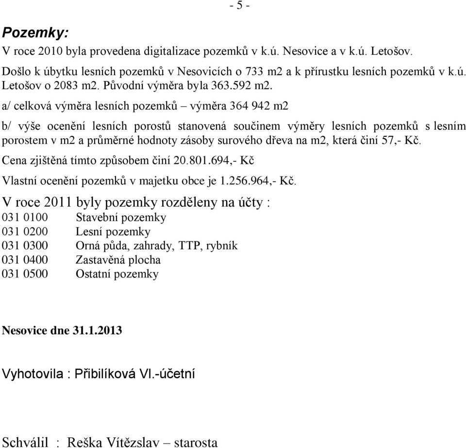 a/ celková výměra lesních pozemků výměra 364 942 m2 b/ výše ocenění lesních porostů stanovená součinem výměry lesních pozemků s lesním porostem v m2 a průměrné hodnoty zásoby surového dřeva na m2,