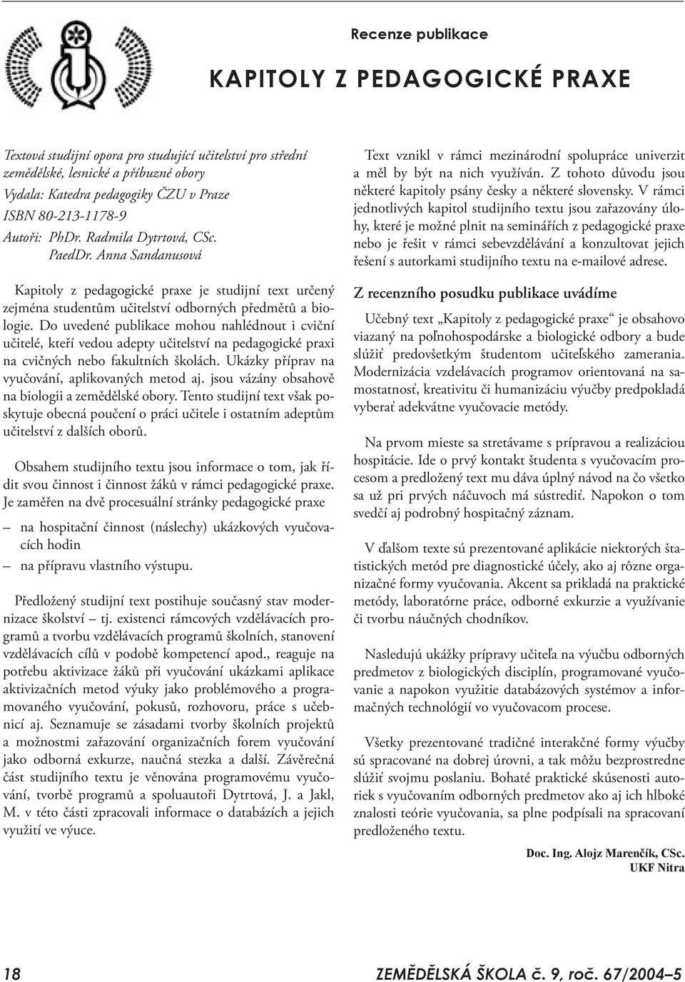 Do uvedené publikace mohou nahlédnout i cviční učitelé, kteří vedou adepty učitelství na pedagogické praxi na cvičných nebo fakultních školách. Ukázky příprav na vyučování, aplikovaných metod aj.