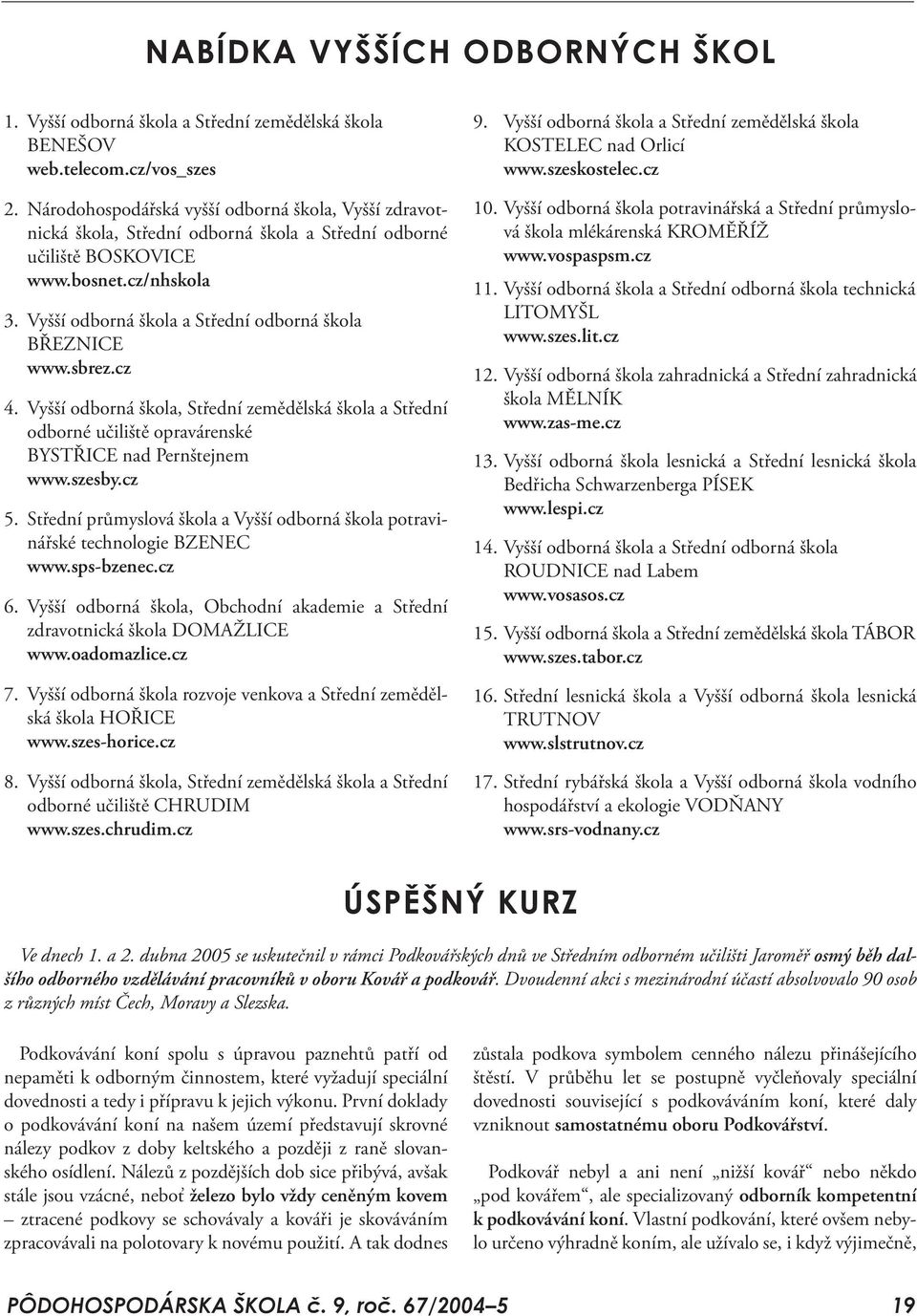 Vyšší odborná škola a Střední odborná škola BŘEZNICE www.sbrez.cz 4. Vyšší odborná škola, Střední zemědělská škola a Střední odborné učiliště opravárenské BYSTŘICE nad Pernštejnem www.szesby.cz 5.