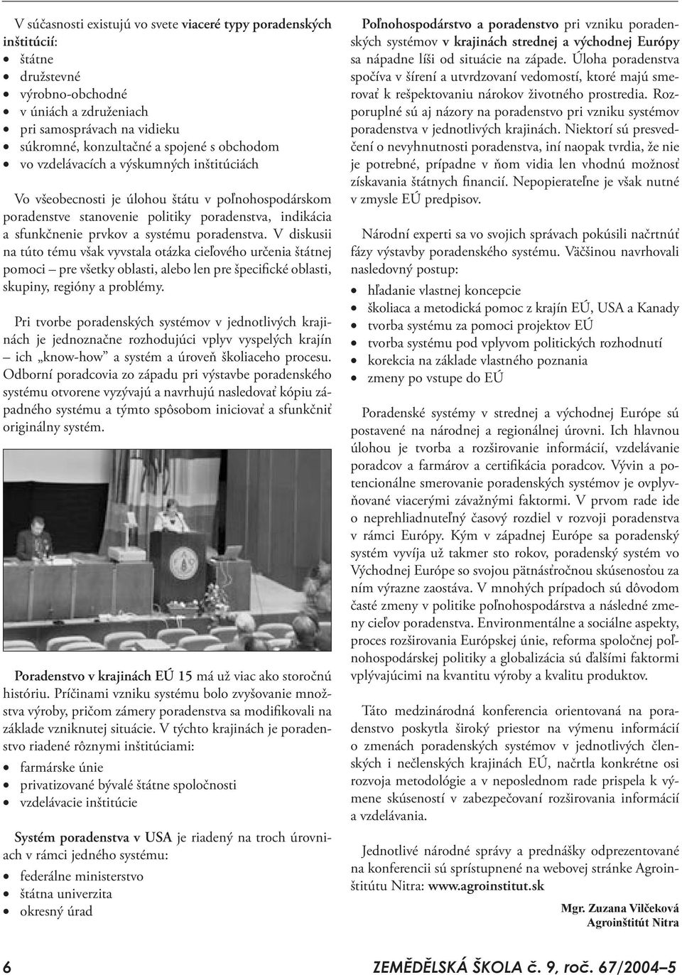 V diskusii na túto tému však vyvstala otázka cieľového určenia štátnej pomoci pre všetky oblasti, alebo len pre špecifické oblasti, skupiny, regióny a problémy.