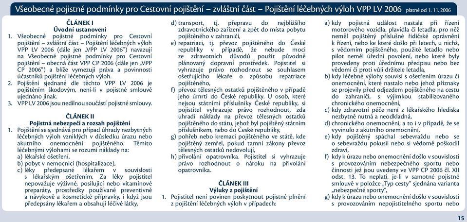 část VPP CP 2006 (dále jen VPP CP 2006 ) a blíže vymezují práva a povinnosti účastníků pojištění léčebných výloh. 2. Pojištění sjednané dle těchto VPP LV 2006 je pojištěním škodovým, není-li v pojistné smlouvě ujednáno jinak.