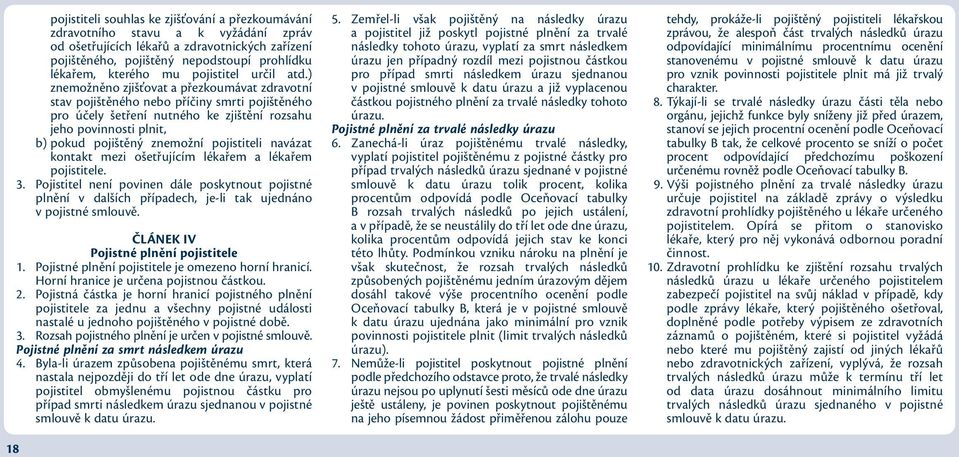 ) znemožněno zjišťovat a přezkoumávat zdravotní stav pojištěného nebo příčiny smrti pojištěného pro účely šetření nutného ke zjištění rozsahu jeho povinnosti plnit, b) pokud pojištěný znemožní