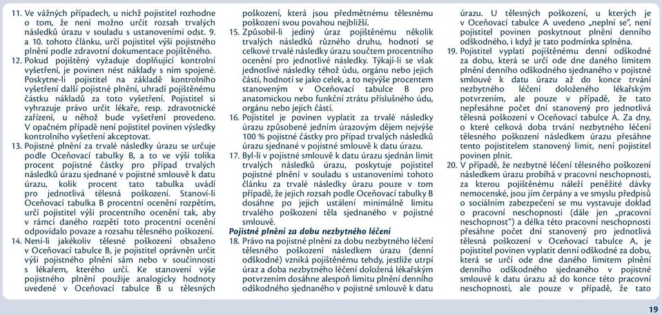 Poskytne-li pojistitel na základě kontrolního vyšetření další pojistné plnění, uhradí pojištěnému částku nákladů za toto vyšetření. Pojistitel si vyhrazuje právo určit lékaře, resp.