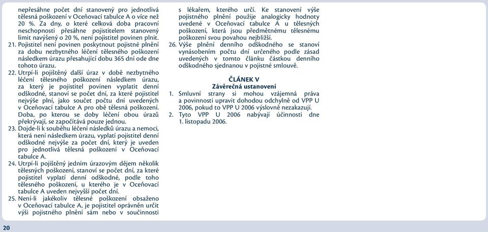 Pojistitel není povinen poskytnout pojistné plnění za dobu nezbytného léčení tělesného poškození následkem úrazu přesahující dobu 365 dní ode dne tohoto úrazu. 22.