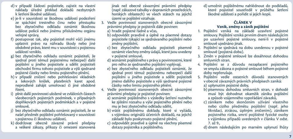 škody nebo jiné obdobné právo, které mu v souvislosti s pojistnou událostí vzniklo, g) bez zbytečného odkladu oznámit pojistiteli, že sjednal proti témuž pojistnému nebezpečí další pojištění u jiného