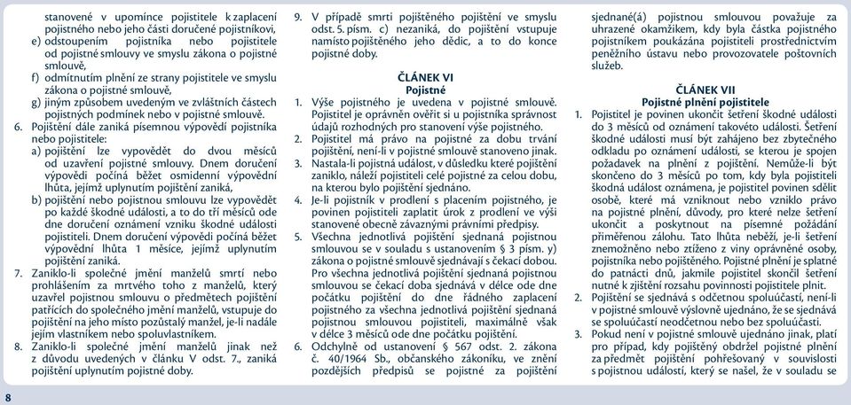 Pojištění dále zaniká písemnou výpovědí pojistníka nebo pojistitele: a) pojištění lze vypovědět do dvou měsíců od uzavření pojistné smlouvy.