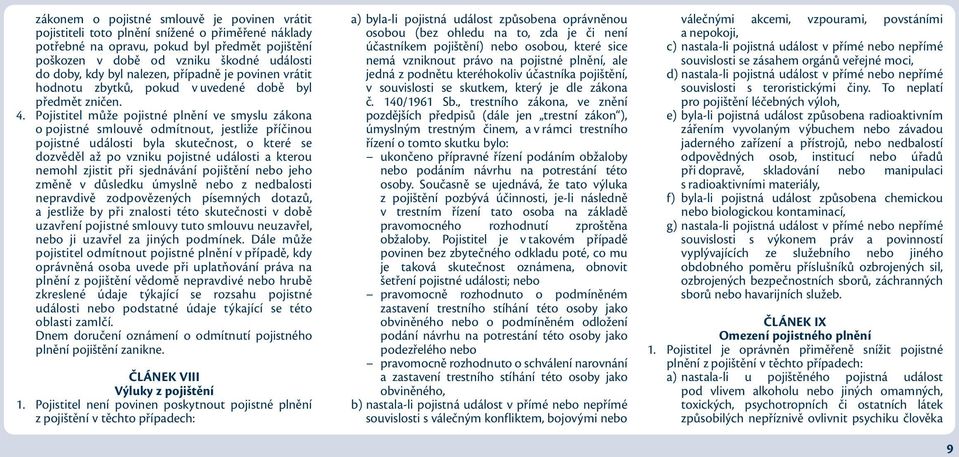 Pojistitel může pojistné plnění ve smyslu zákona o pojistné smlouvě odmítnout, jestliže příčinou pojistné události byla skutečnost, o které se dozvěděl až po vzniku pojistné události a kterou nemohl