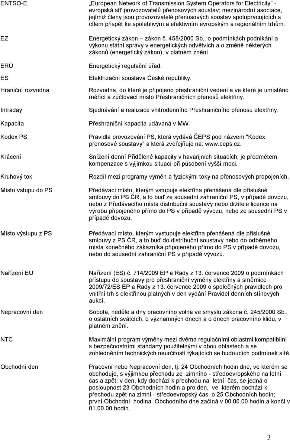 EZ ERÚ ES Hraniční rozvodna Intraday Kapacita Kodex PS Krácení Kruhový tok Místo vstupu do PS Místo výstupu z PS Energetický zákon zákon č. 458/2000 Sb.