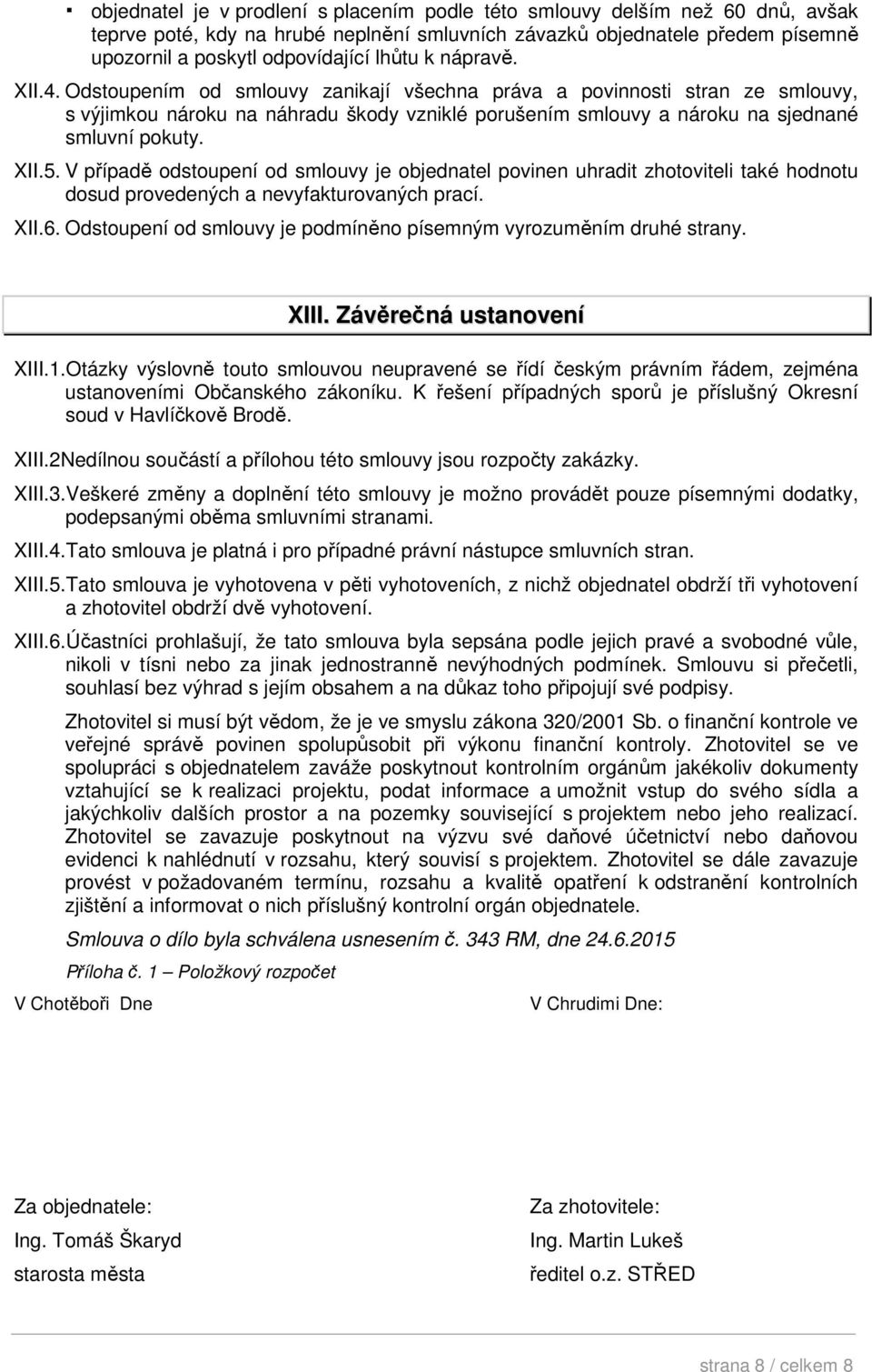 V případě odstoupení od smlouvy je objednatel povinen uhradit zhotoviteli také hodnotu dosud provedených a nevyfakturovaných prací. XII.6.