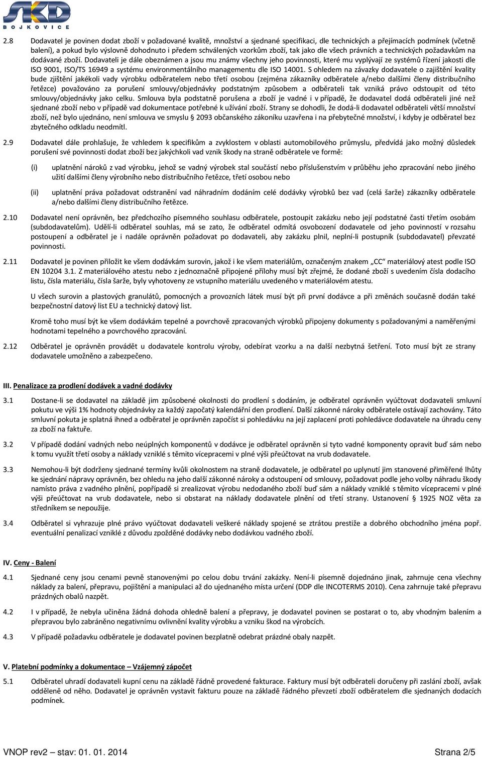 Dodavateli je dále obeznámen a jsou mu známy všechny jeho povinnosti, které mu vyplývají ze systémů řízení jakosti dle ISO 9001, ISO/TS 16949 a systému environmentálního managementu dle ISO 14001.