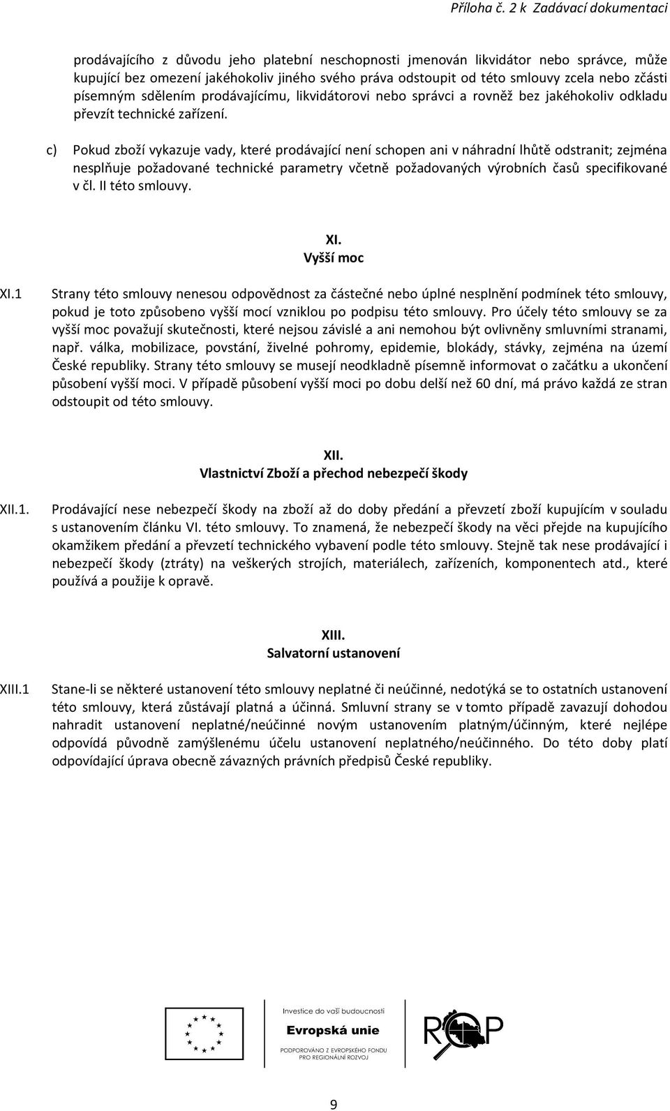 c) Pokud zboží vykazuje vady, které prodávající není schopen ani v náhradní lhůtě odstranit; zejména nesplňuje požadované technické parametry včetně požadovaných výrobních časů specifikované v čl.