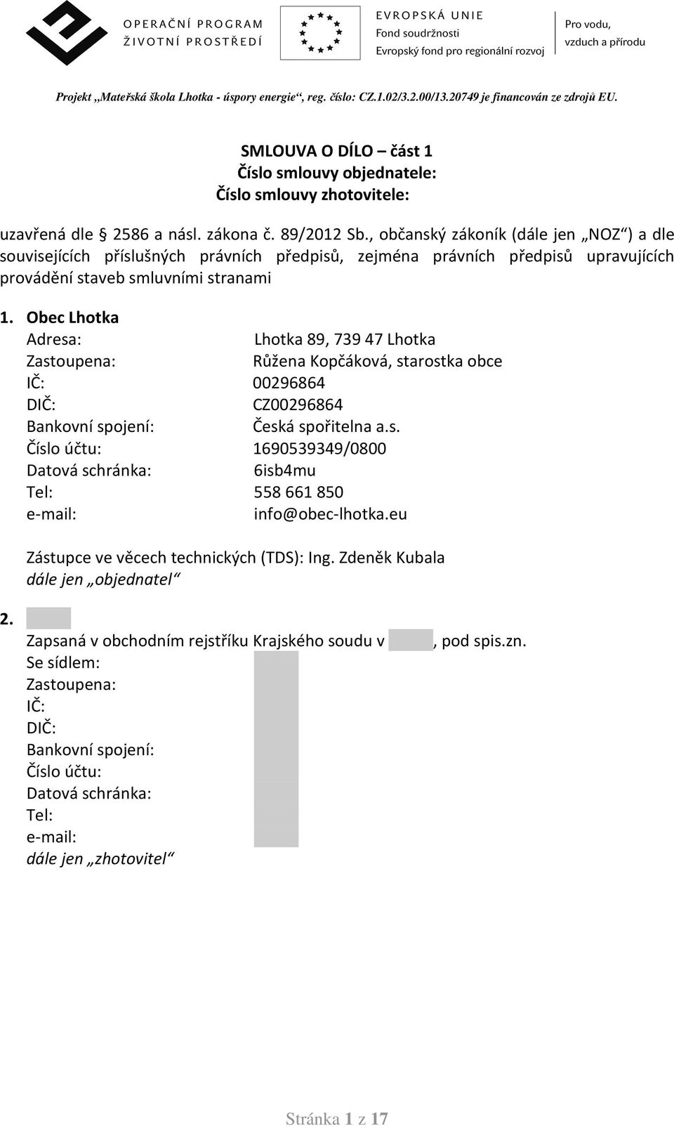 Obec Lhotka Adresa: Lhotka 89, 73947 Lhotka Zastoupena: Růžena Kopčáková, starostka obce IČ: 00296864 DIČ: CZ00296864 Bankovní spojení: Česká spořitelna a.s. Číslo účtu: 1690539349/0800 Datová schránka: 6isb4mu Tel: 558661850 e-mail: info@obec-lhotka.