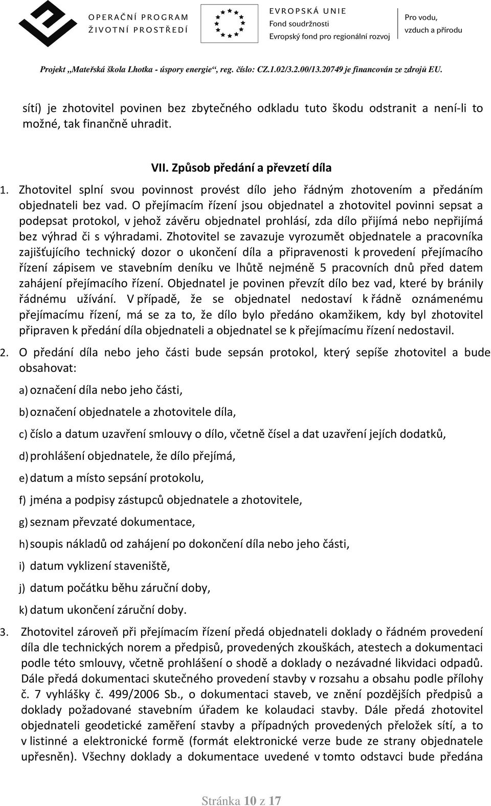 O přejímacím řízení jsou objednatel a zhotovitel povinni sepsat a podepsat protokol, v jehož závěru objednatel prohlásí, zda dílo přijímá nebo nepřijímá bez výhrad či s výhradami.