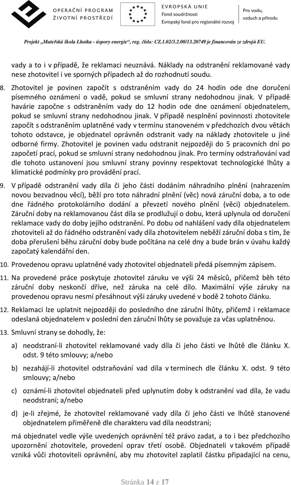 V případě havárie započne s odstraněním vady do 12 hodin ode dne oznámení objednatelem, pokud se smluvní strany nedohodnou jinak.