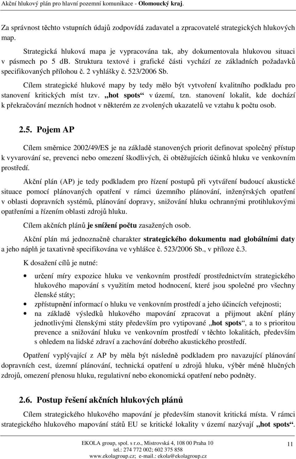 2 vyhlášky č. 523/2006 Sb. Cílem strategické hlukové mapy by tedy mělo být vytvoření kvalitního podkladu pro stanovení kritických míst tzv. hot spots v území, tzn.