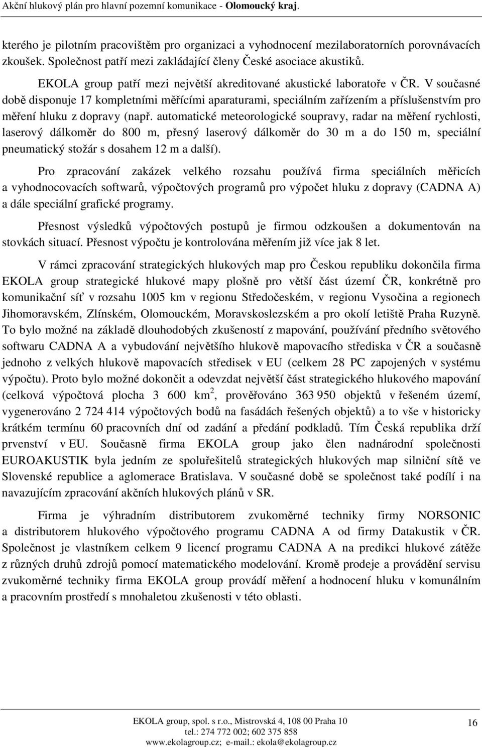 V současné době disponuje 17 kompletními měřícími aparaturami, speciálním zařízením a příslušenstvím pro měření hluku z dopravy (např.