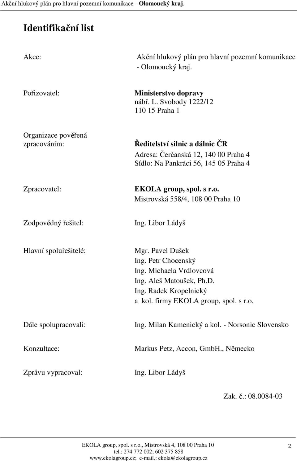 spol. s r.o. Mistrovská 558/4, 108 00 Praha 10 Zodpovědný řešitel: Ing. Libor Ládyš Hlavní spoluřešitelé: Mgr. Pavel Dušek Ing. Petr Chocenský Ing. Michaela Vrdlovcová Ing. Aleš Matoušek, Ph.D. Ing. Radek Kropelnický a kol.