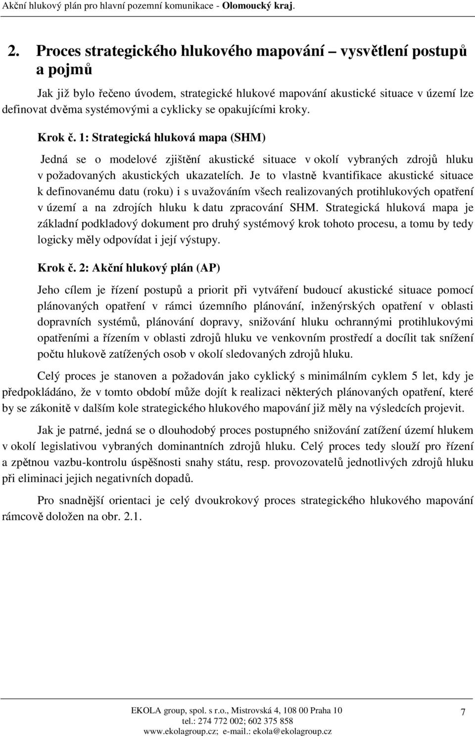 opakujícími kroky. Krok č. 1: Strategická hluková mapa (SHM) Jedná se o modelové zjištění akustické situace v okolí vybraných zdrojů hluku v požadovaných akustických ukazatelích.