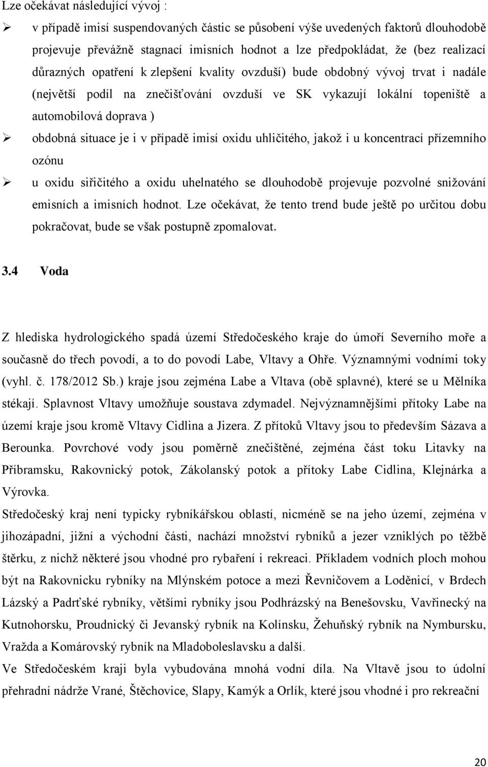 v případě imisí oxidu uhličitého, jakož i u koncentrací přízemního ozónu u oxidu siřičitého a oxidu uhelnatého se dlouhodobě projevuje pozvolné snižování emisních a imisních hodnot.