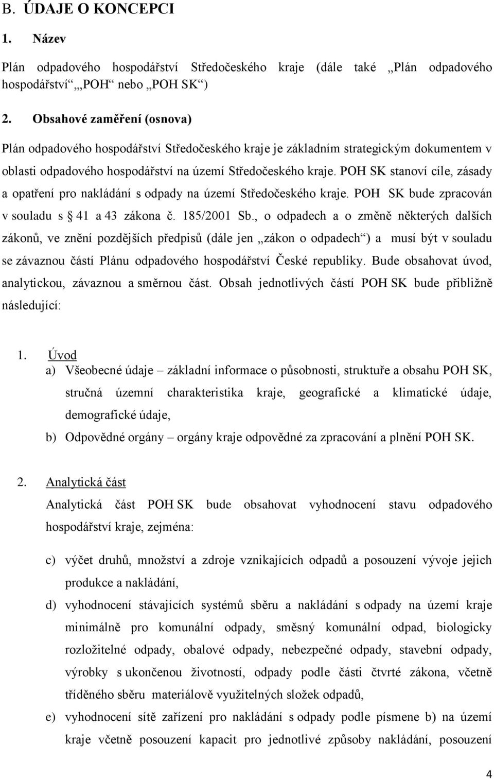 POH SK stanoví cíle, zásady a opatření pro nakládání s odpady na území Středočeského kraje. POH SK bude zpracován v souladu s 41 a 43 zákona č. 185/2001 Sb.