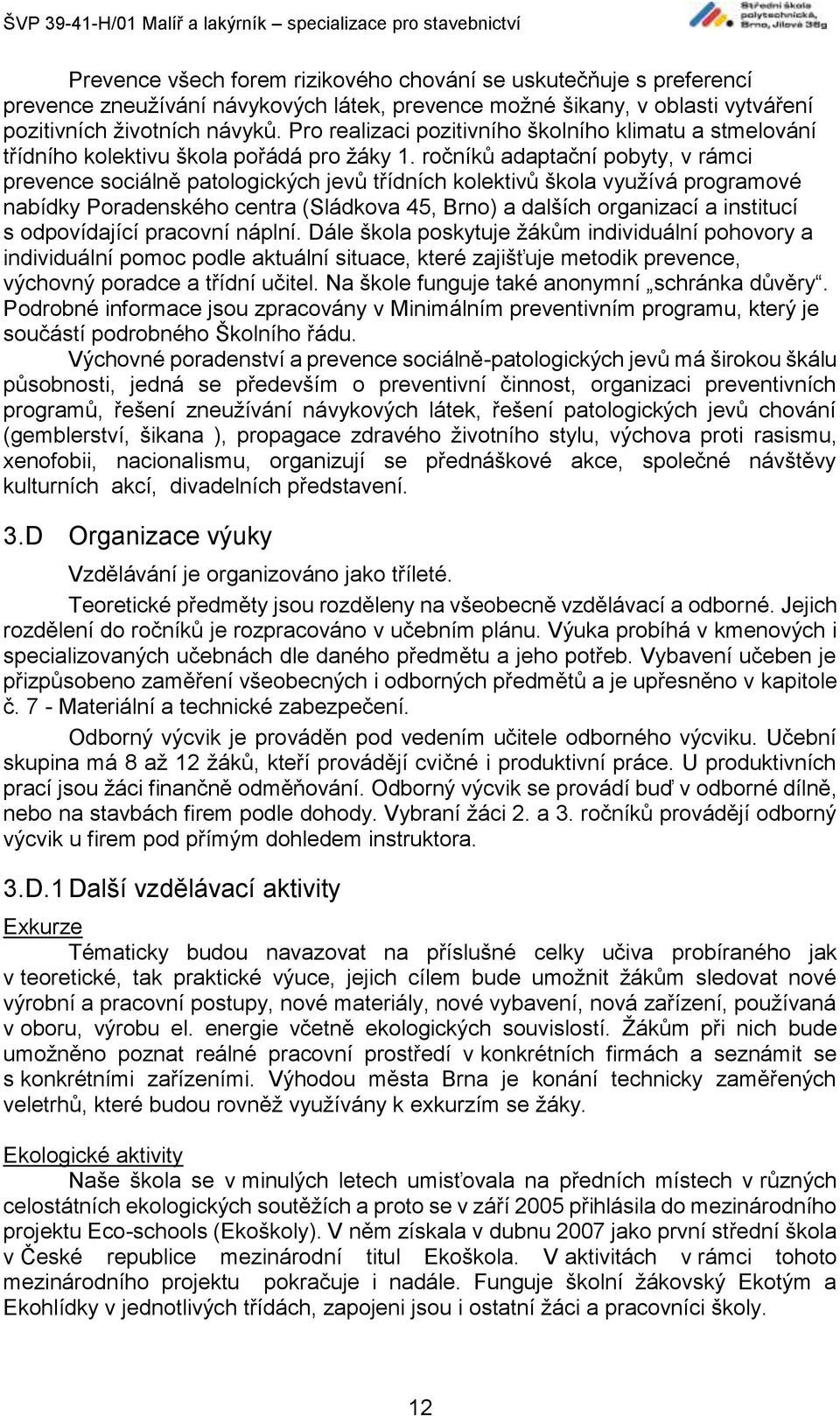 ročníků adaptační pobyty, v rámci prevence sociálně patologických jevů třídních kolektivů škola využívá programové nabídky Poradenského centra (Sládkova 45, Brno) a dalších organizací a institucí s