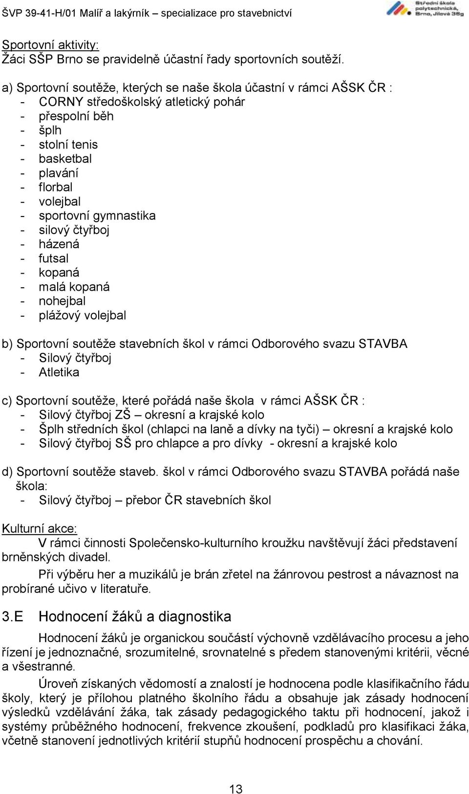 sportovní gymnastika - silový čtyřboj - házená - futsal - kopaná - malá kopaná - nohejbal - plážový volejbal b) Sportovní soutěže stavebních škol v rámci Odborového svazu STAVBA - Silový čtyřboj -