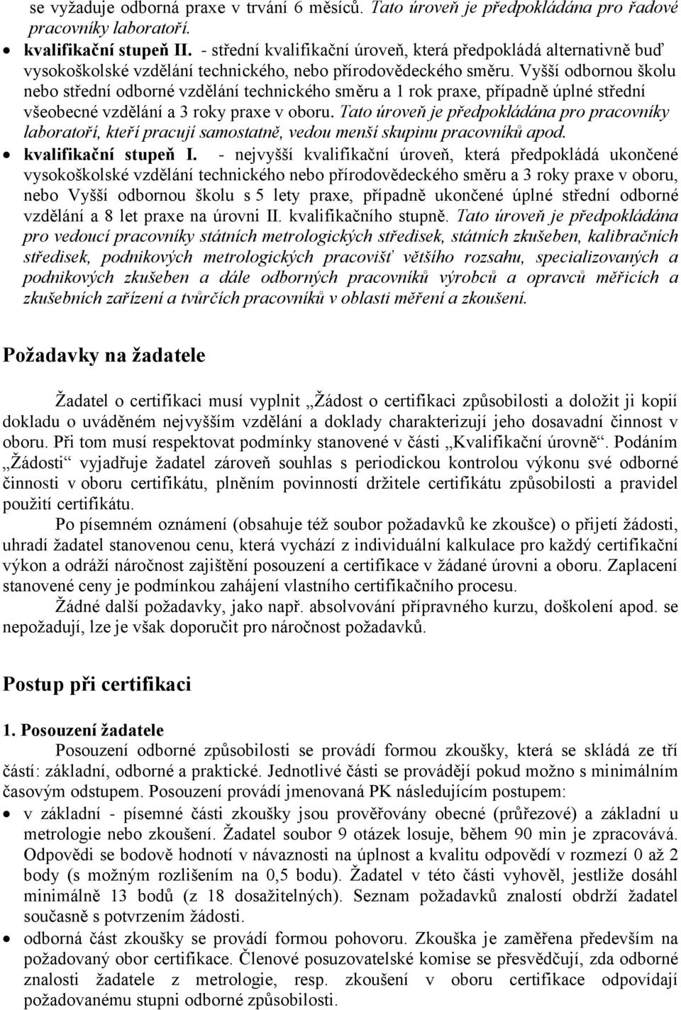 Vyšší odbornou školu nebo střední odborné vzdělání technického směru a 1 rok praxe, případně úplné střední všeobecné vzdělání a 3 roky praxe v oboru.