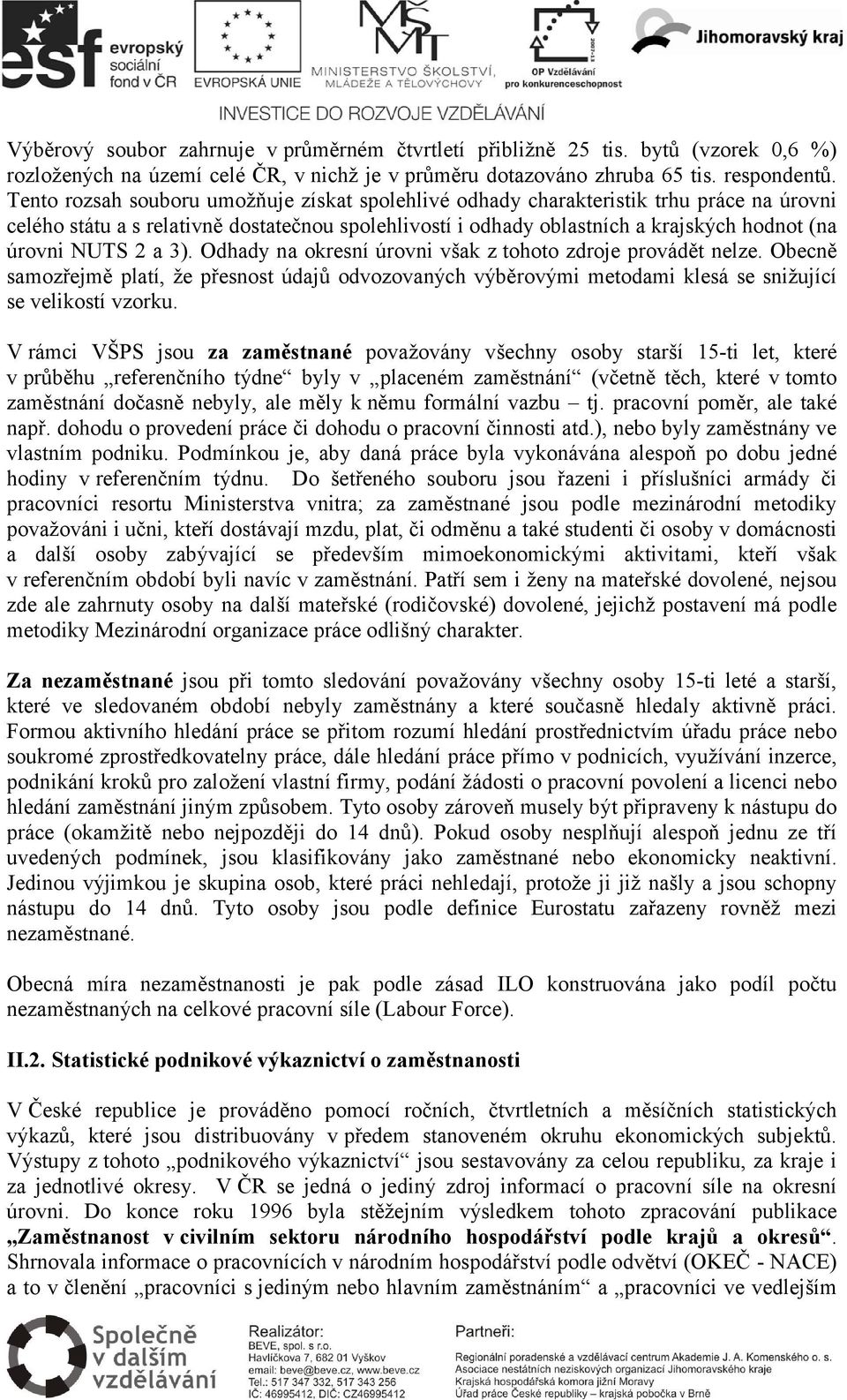 2 a 3). Odhady na okresní úrovni však z tohoto zdroje provádět nelze. Obecně samozřejmě platí, že přesnost údajů odvozovaných výběrovými metodami klesá se snižující se velikostí vzorku.