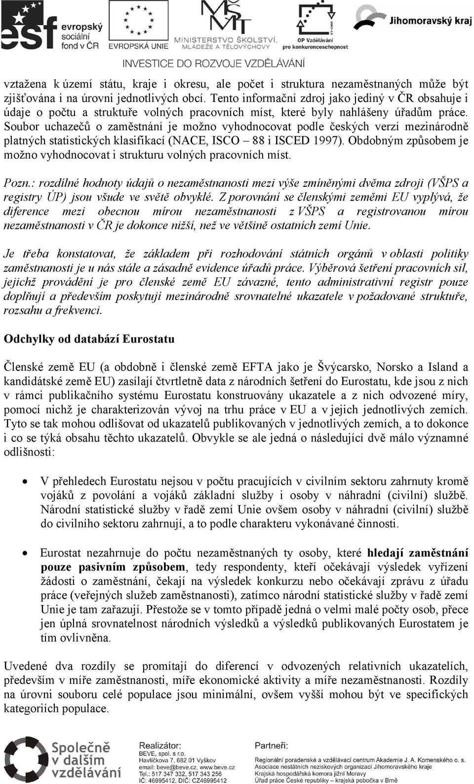 Soubor uchazečů o zaměstnání je možno vyhodnocovat podle českých verzí mezinárodně platných statistických klasifikací (NACE, ISCO 88 i ISCED 1997).