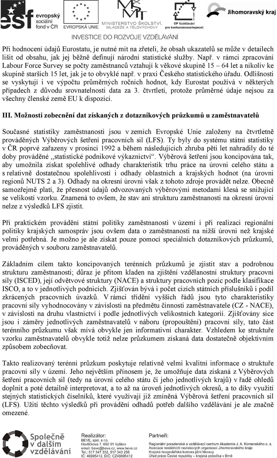 Odlišnosti se vyskytují i ve výpočtu průměrných ročních hodnot, kdy Eurostat používá v některých případech z důvodu srovnatelnosti data za 3.