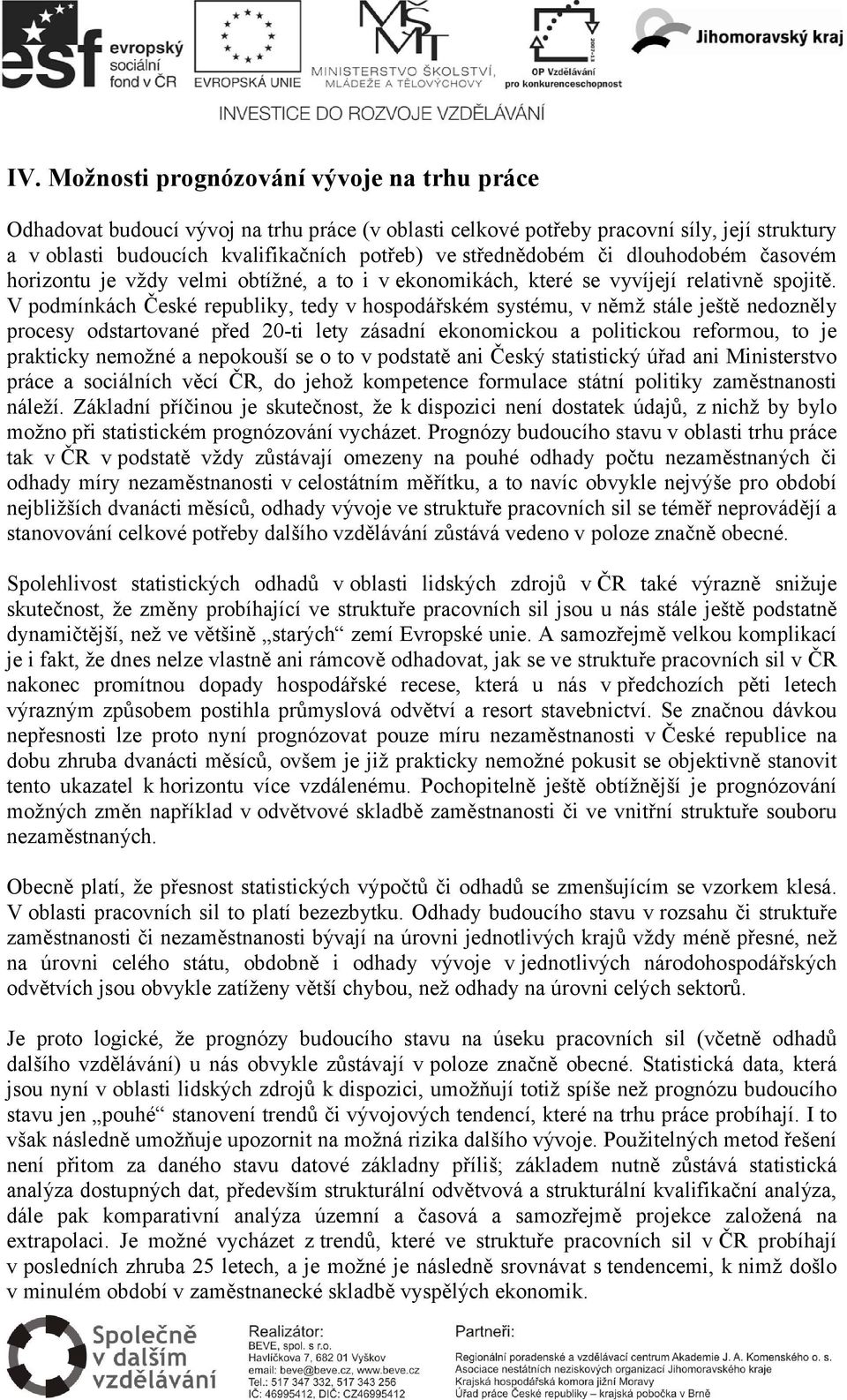 V podmínkách České republiky, tedy v hospodářském systému, v němž stále ještě nedozněly procesy odstartované před 20-ti lety zásadní ekonomickou a politickou reformou, to je prakticky nemožné a