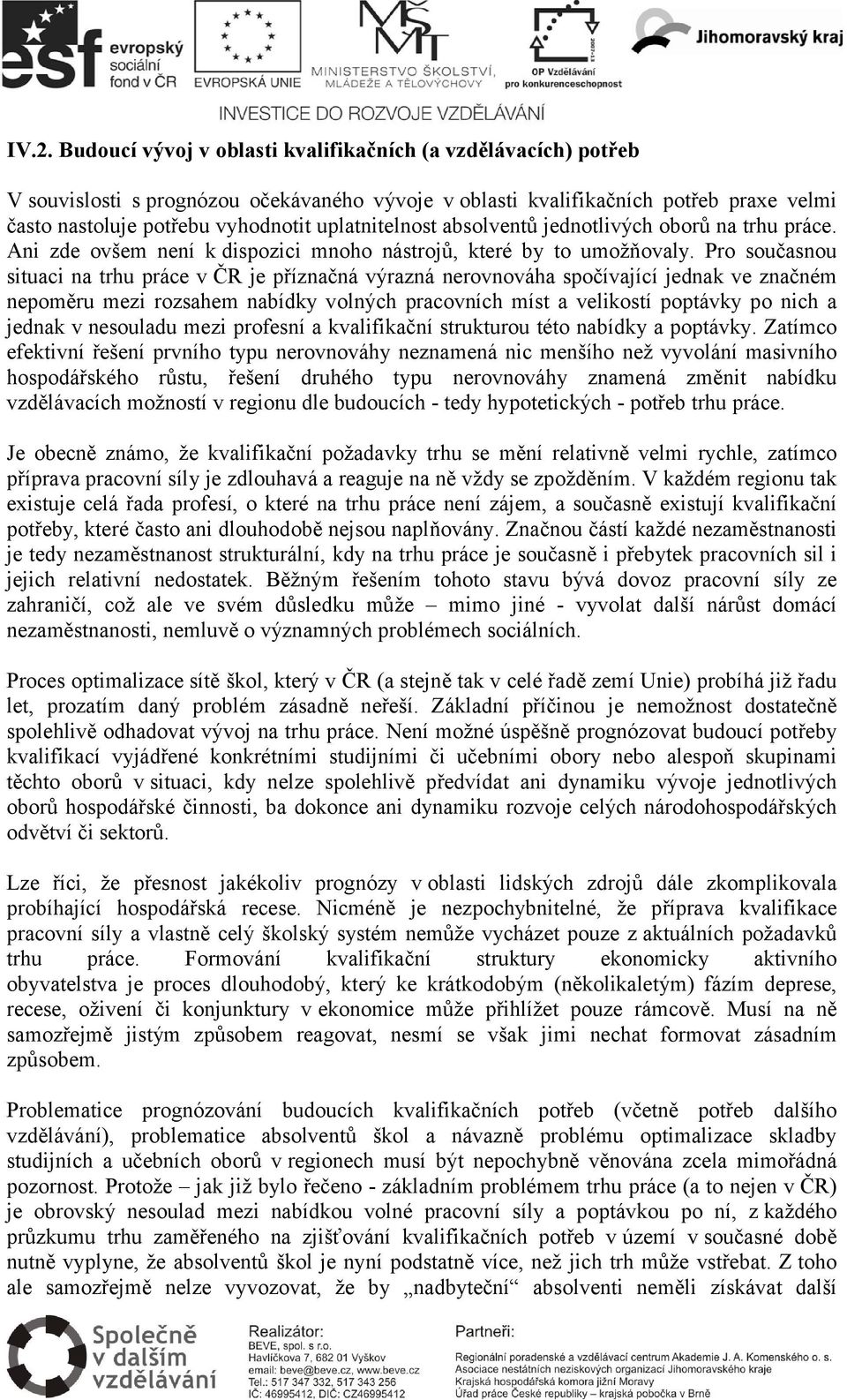 Pro současnou situaci na trhu práce v ČR je příznačná výrazná nerovnováha spočívající jednak ve značném nepoměru mezi rozsahem nabídky volných pracovních míst a velikostí poptávky po nich a jednak v